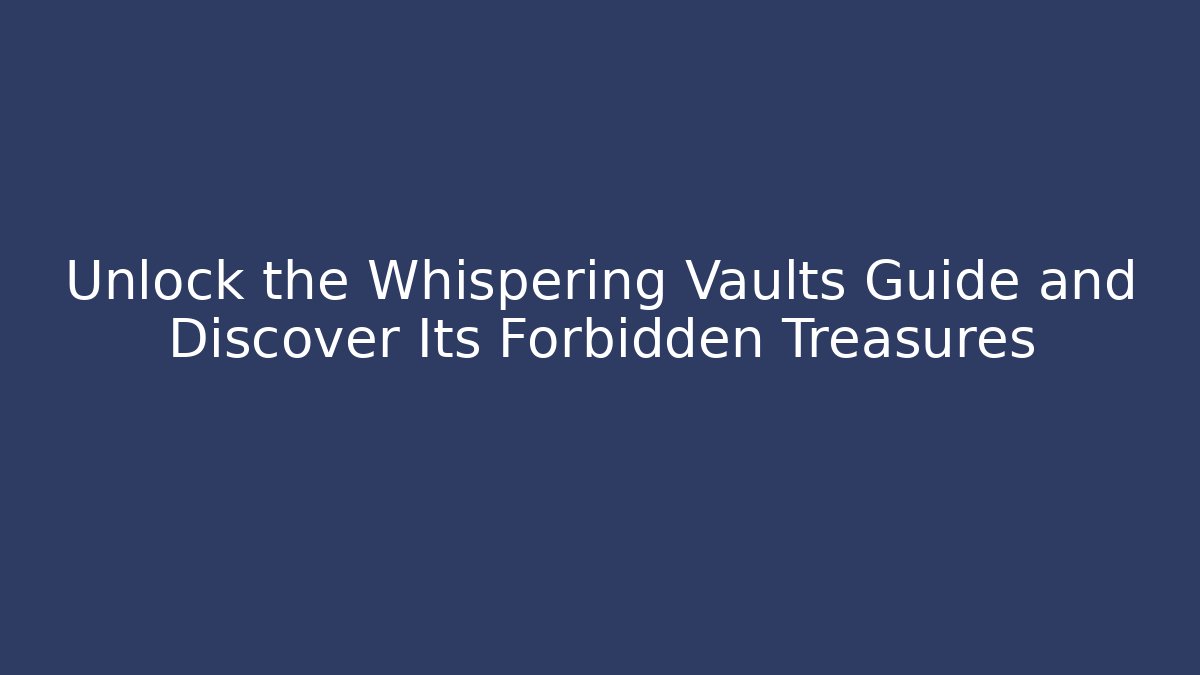 Unlock the Whispering Vaults Guide and Discover Its Forbidden Treasures