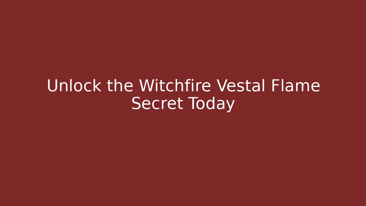 Unlock the Witchfire Vestal Flame Secret Today