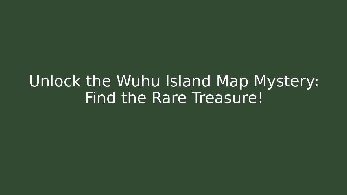 Unlock the Wuhu Island Map Mystery: Find the Rare Treasure!