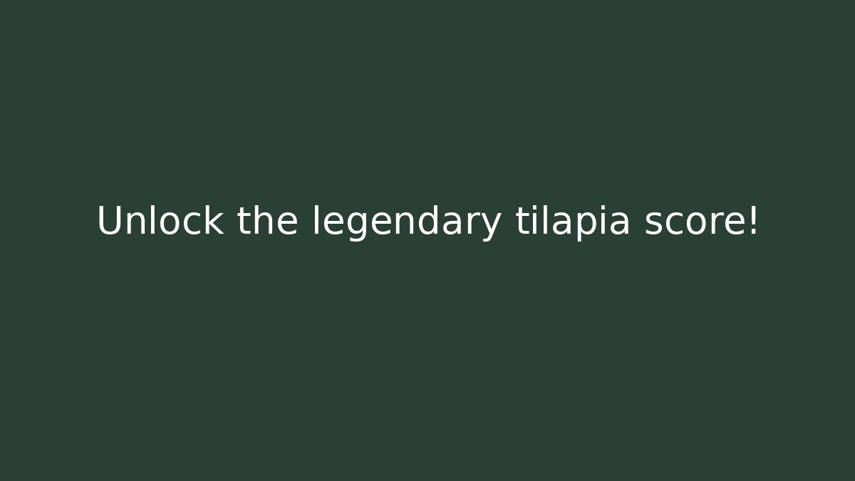 Unlock the legendary tilapia score!