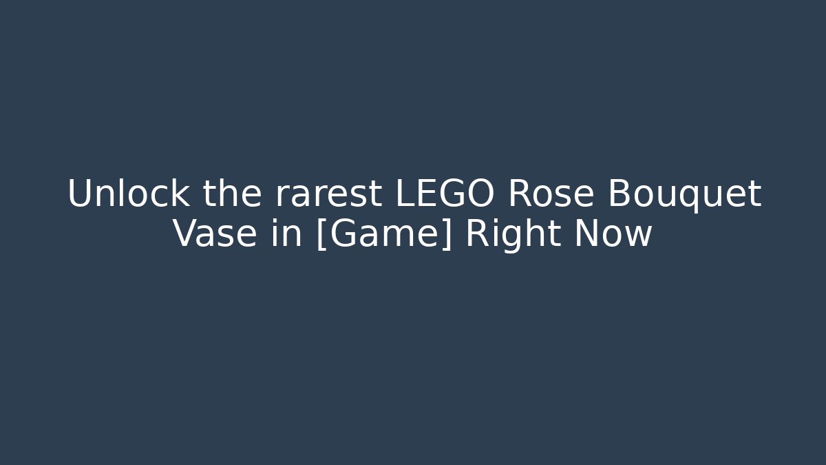 Unlock the rarest LEGO Rose Bouquet Vase in [Game] Right Now