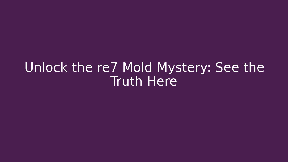Unlock the re7 Mold Mystery: See the Truth Here