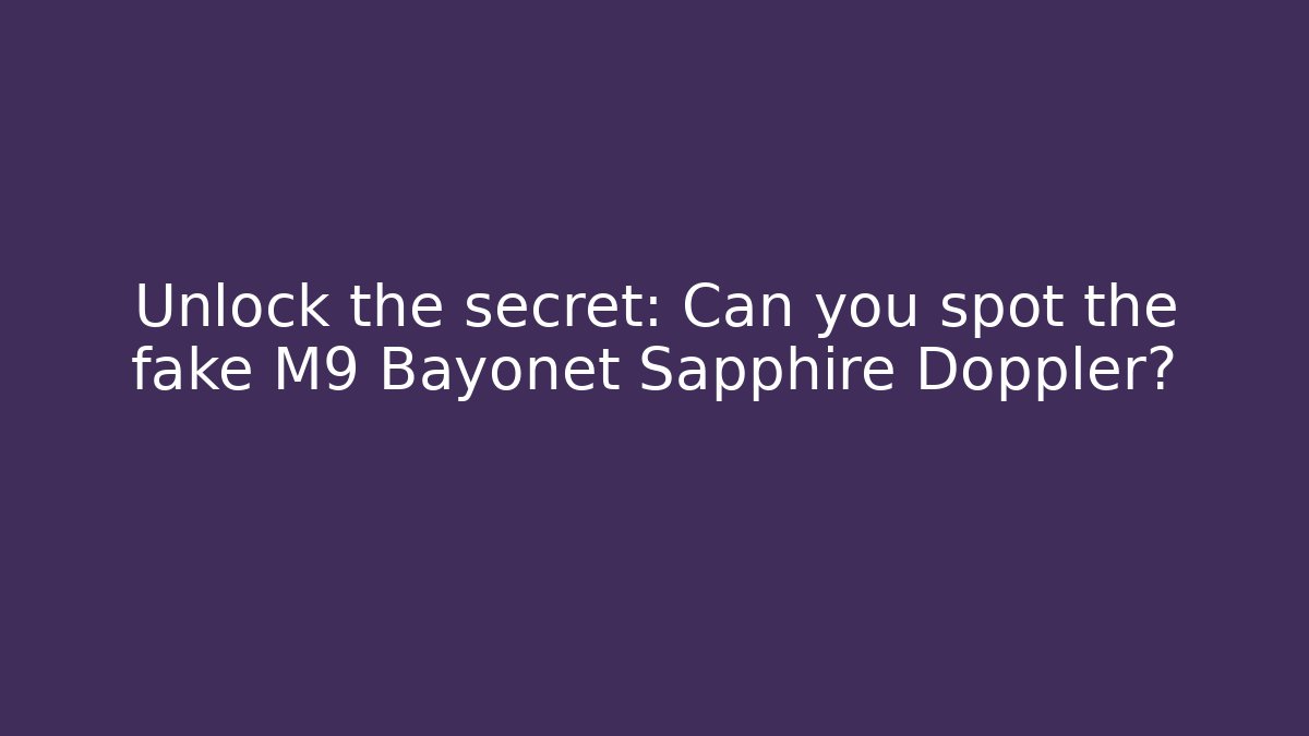 Unlock the secret: Can you spot the fake M9 Bayonet Sapphire Doppler?