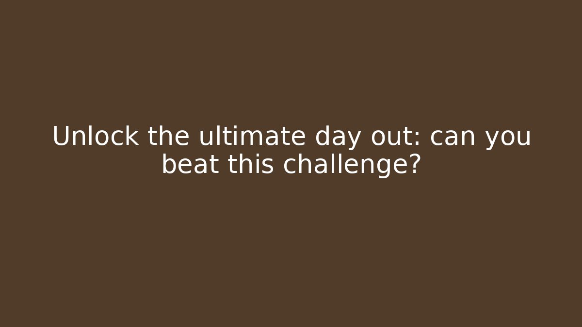Unlock the ultimate day out: can you beat this challenge?