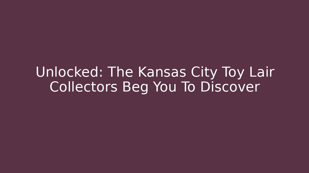 Unlocked: The Kansas City Toy Lair Collectors Beg You To Discover