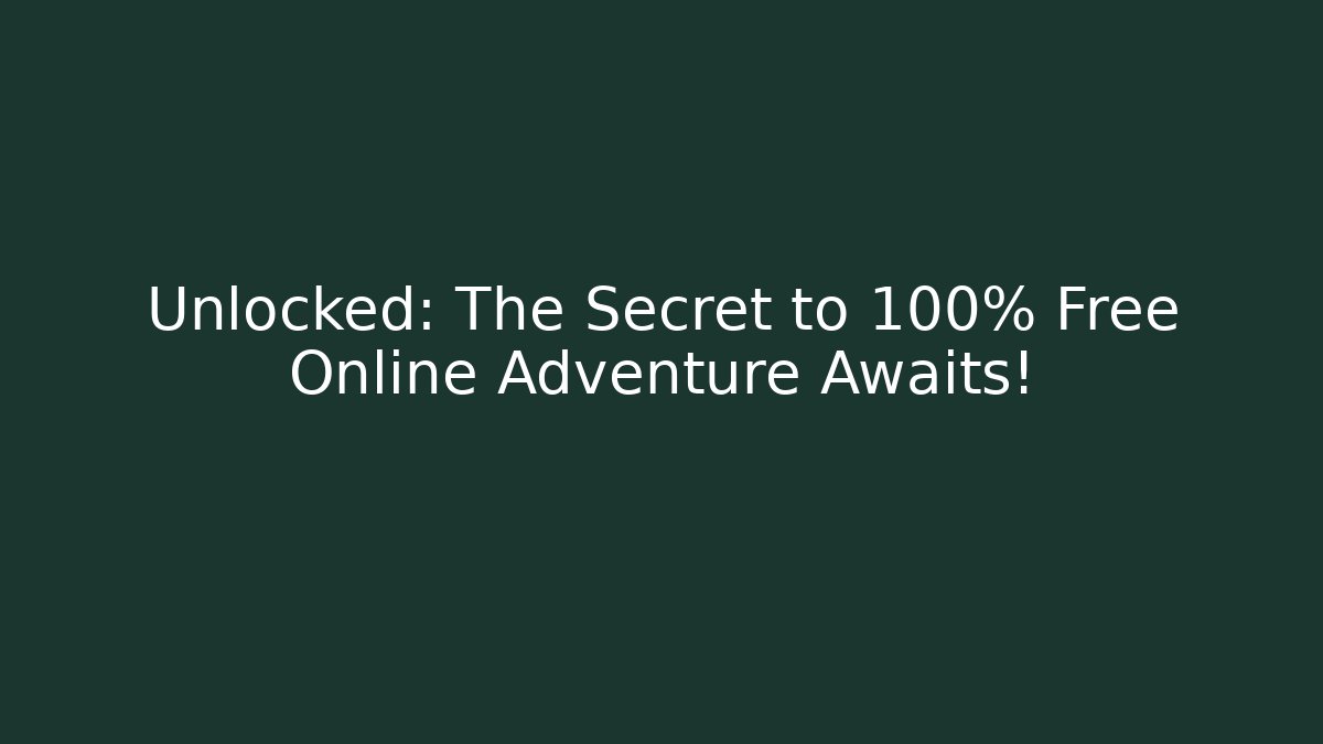 Unlocked: The Secret to 100% Free Online Adventure Awaits!