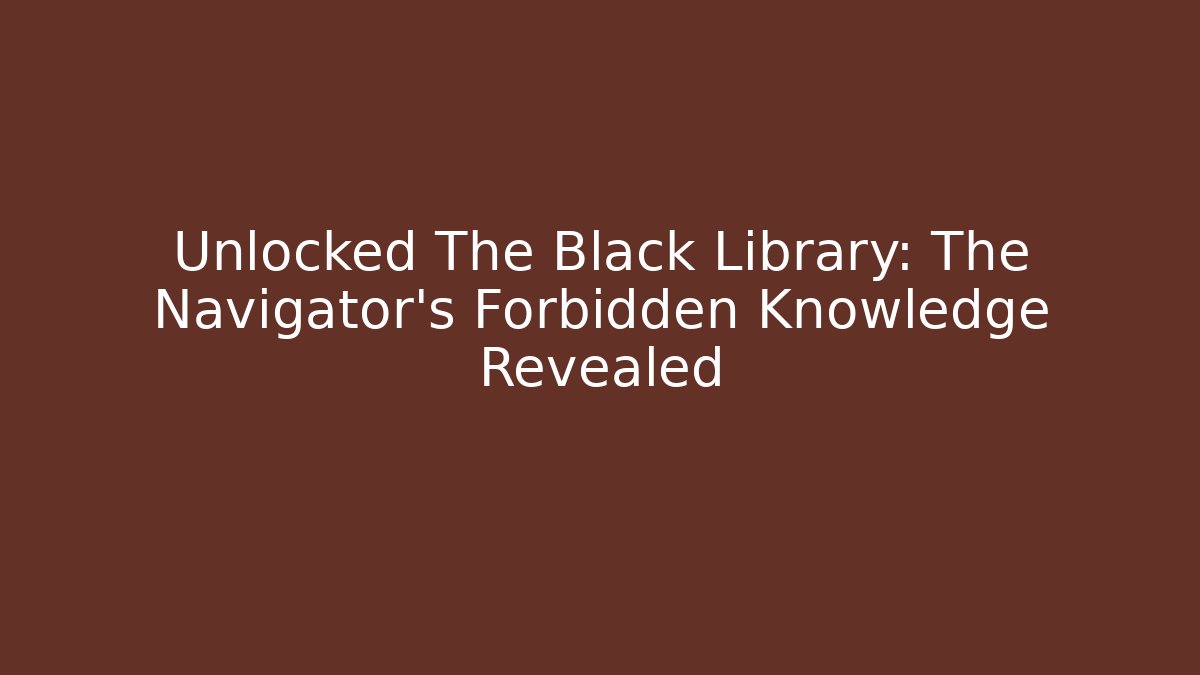 Unlocked The Black Library: The Navigator's Forbidden Knowledge Revealed