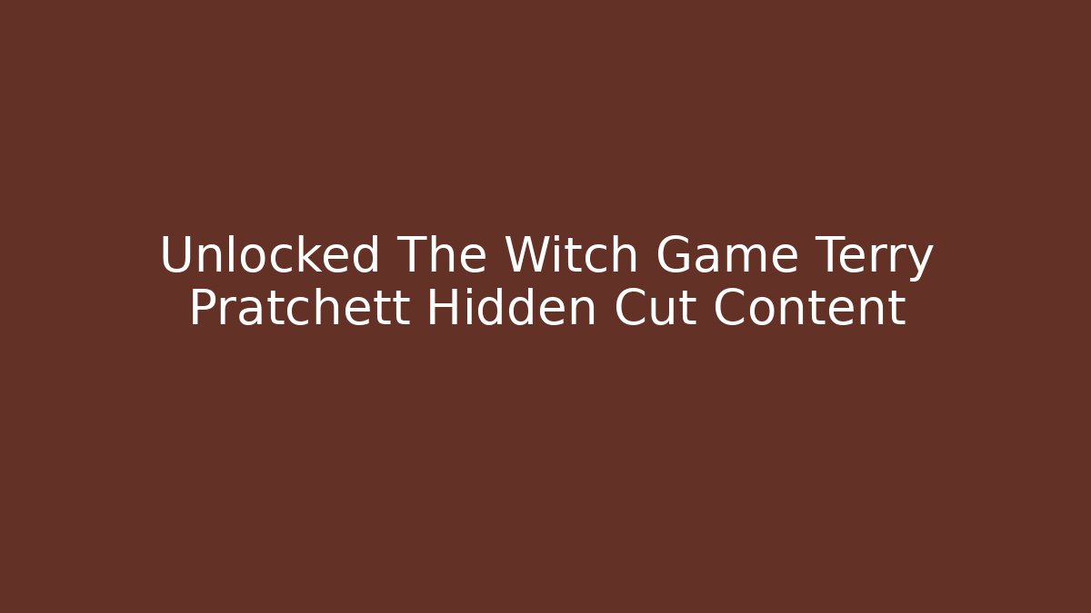 Unlocked The Witch Game Terry Pratchett Hidden Cut Content