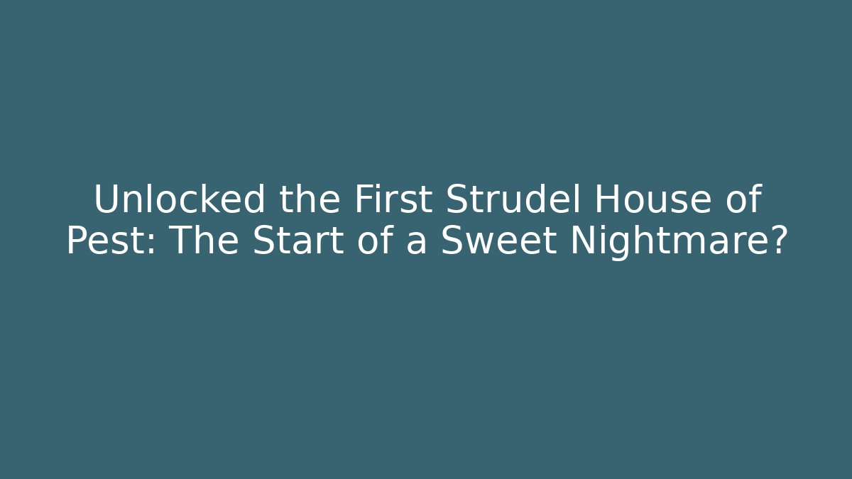 Unlocked the First Strudel House of Pest: The Start of a Sweet Nightmare?