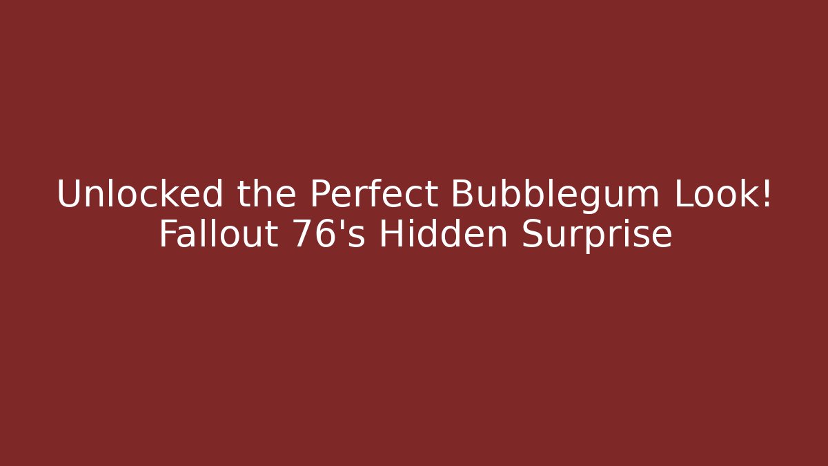 Unlocked the Perfect Bubblegum Look! Fallout 76’s Hidden Surprise
