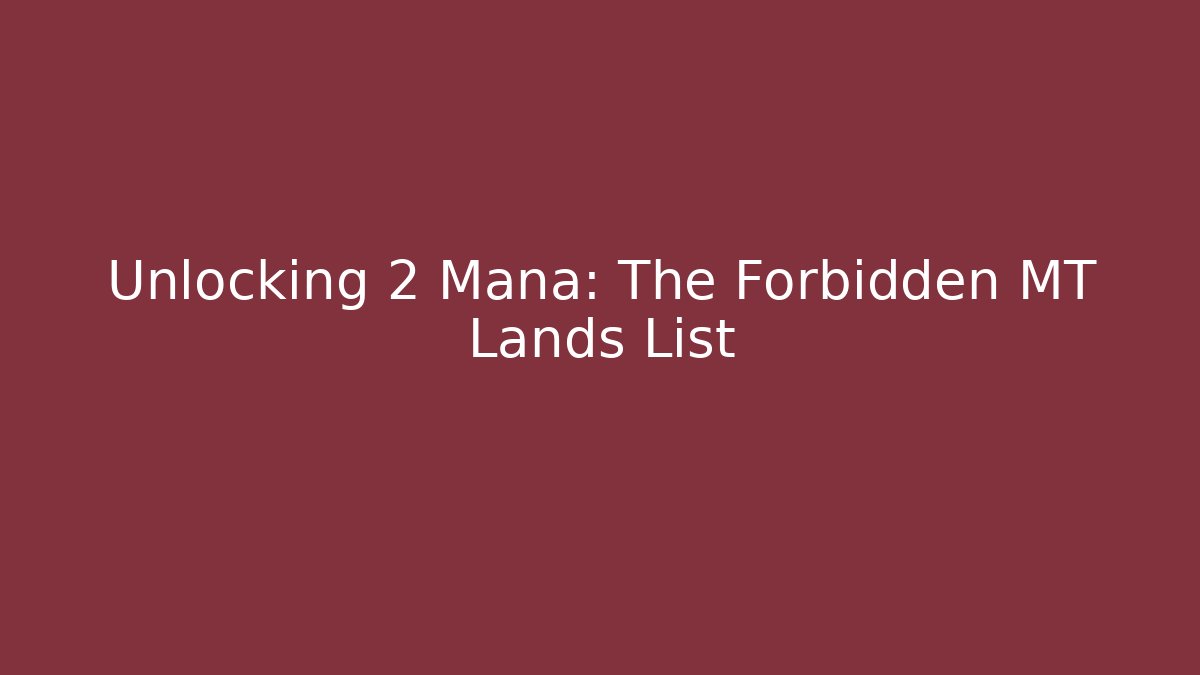 Unlocking 2 Mana: The Forbidden MT Lands List