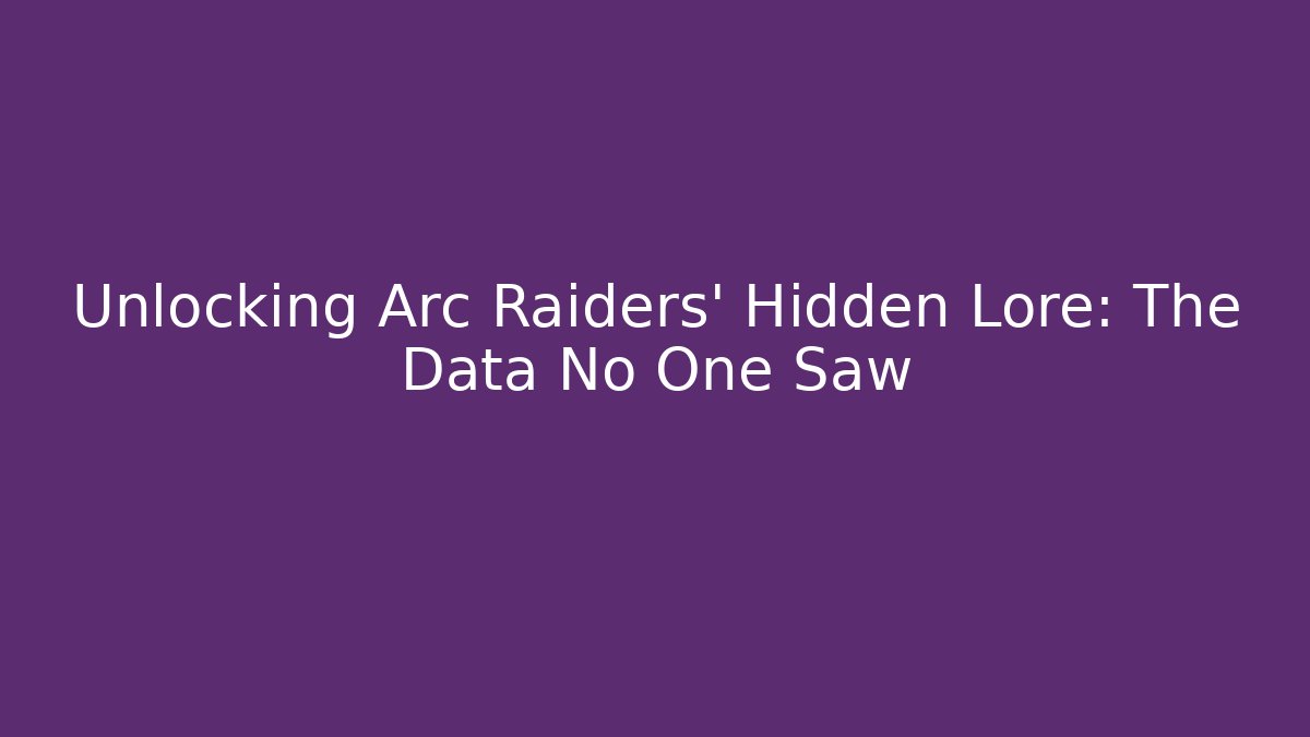 Unlocking Arc Raiders' Hidden Lore: The Data No One Saw - Boomer Naturals