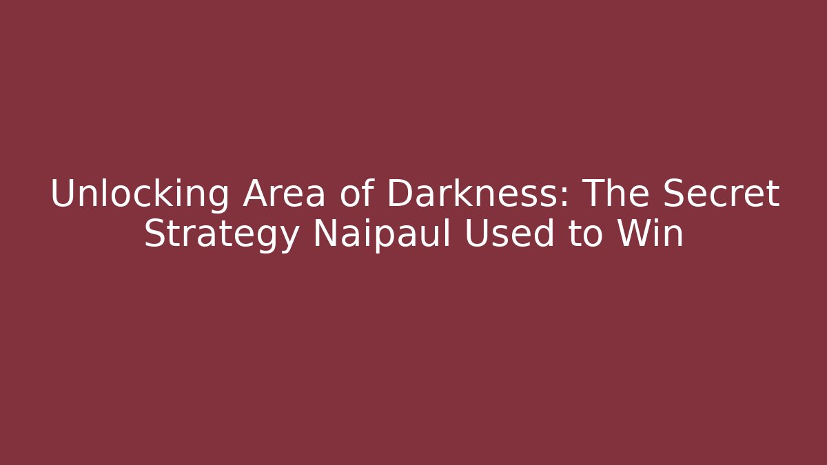 Unlocking Area of Darkness: The Secret Strategy Naipaul Used to Win