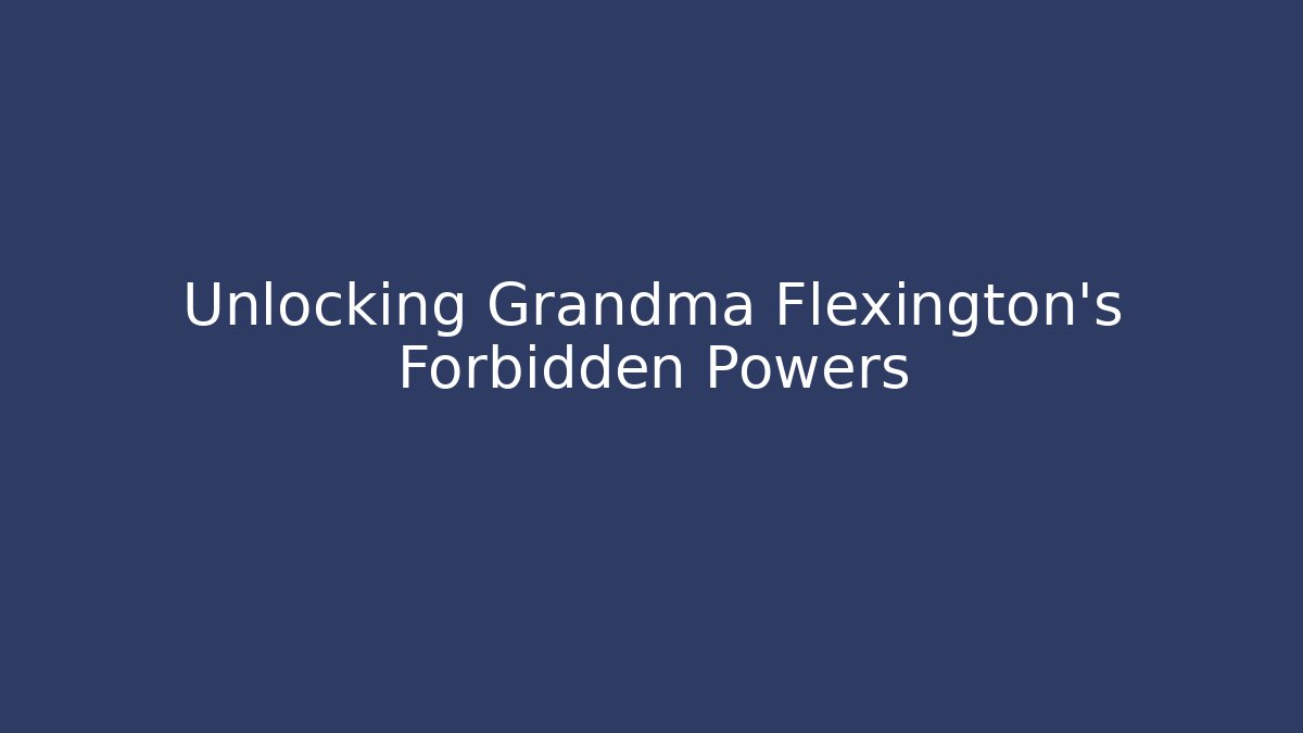 Unlocking Grandma Flexington's Forbidden Powers