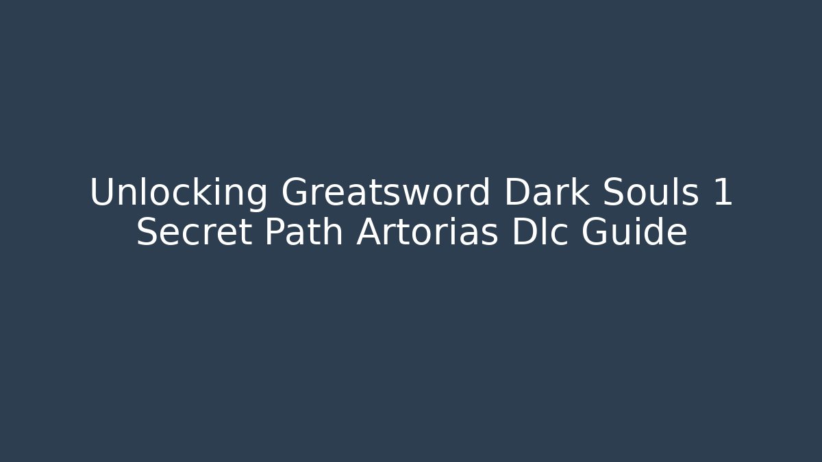 Unlocking Greatsword Dark Souls 1 Secret Path Artorias Dlc Guide
