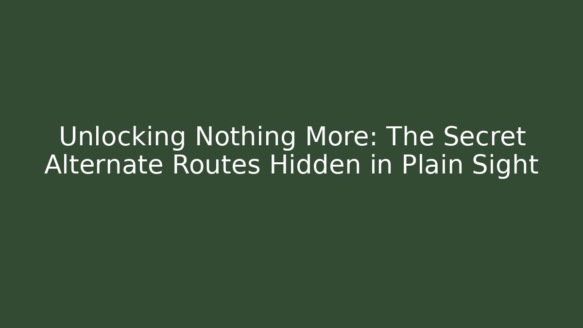 Unlocking Nothing More: The Secret Alternate Routes Hidden in Plain Sight