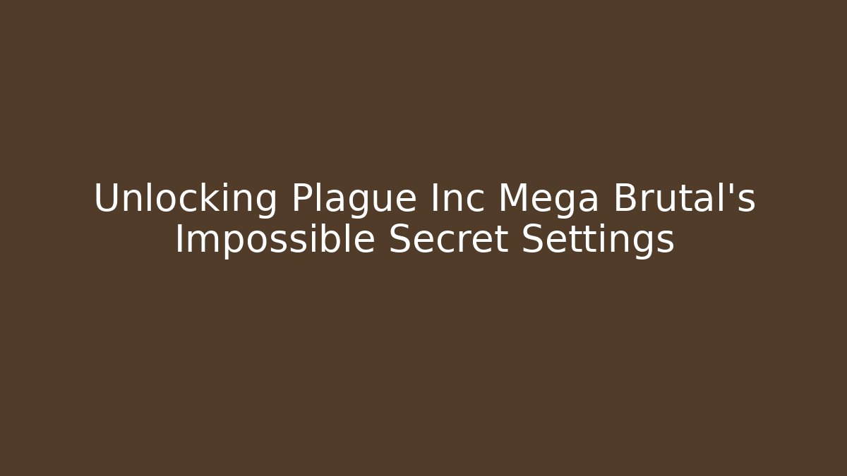 Unlocking Plague Inc Mega Brutal's Impossible Secret Settings