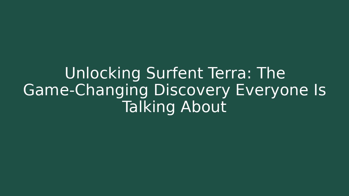 Unlocking Surfent Terra: The Game-Changing Discovery Everyone Is Talking About - Boomer Naturals