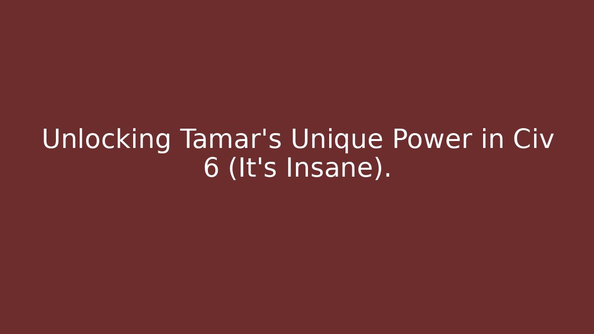 Unlocking Tamar's Unique Power in Civ 6 (It's Insane).