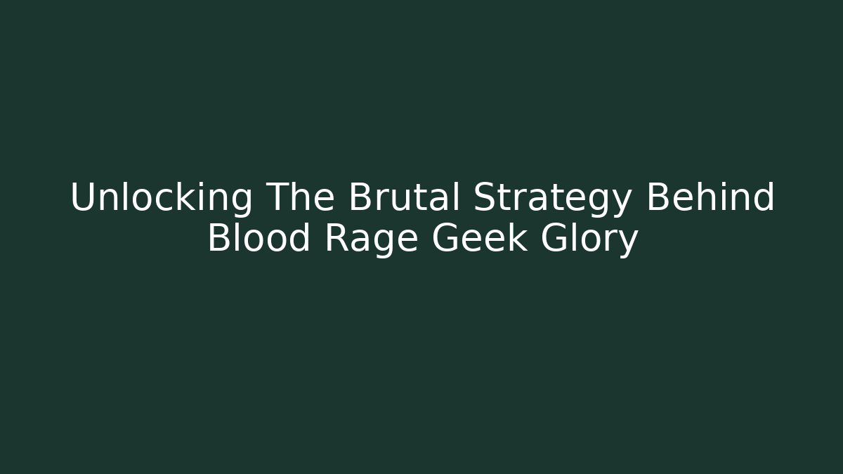 Unlocking The Brutal Strategy Behind Blood Rage Geek Glory
