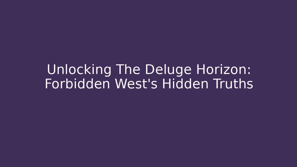 Unlocking The Deluge Horizon: Forbidden West’s Hidden Truths