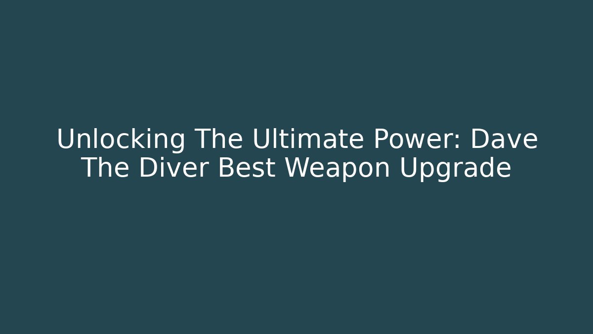Unlocking The Ultimate Power: Dave The Diver Best Weapon Upgrade