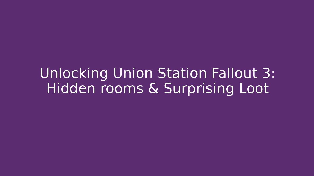 Unlocking Union Station Fallout 3: Hidden rooms & Surprising Loot