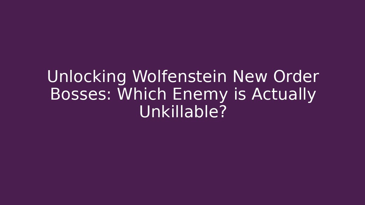 Unlocking Wolfenstein New Order Bosses: Which Enemy is Actually Unkillable?