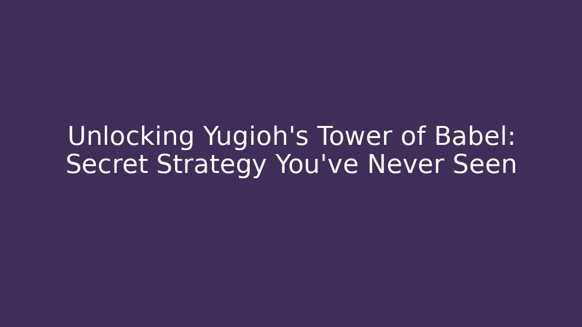 Unlocking Yugioh's Tower of Babel: Secret Strategy You've Never Seen