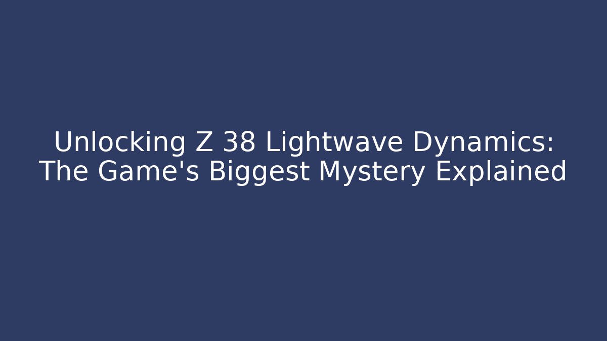 Unlocking Z 38 Lightwave Dynamics: The Game's Biggest Mystery Explained