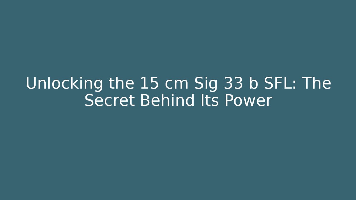 Unlocking the 15 cm Sig 33 b SFL: The Secret Behind Its Power