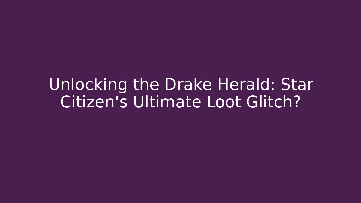 Unlocking the Drake Herald: Star Citizen's Ultimate Loot Glitch?