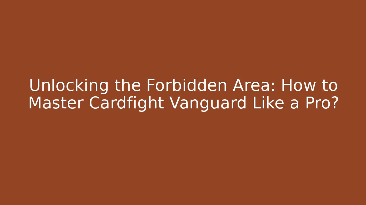 Unlocking the Forbidden Area: How to Master Cardfight Vanguard Like a Pro?
