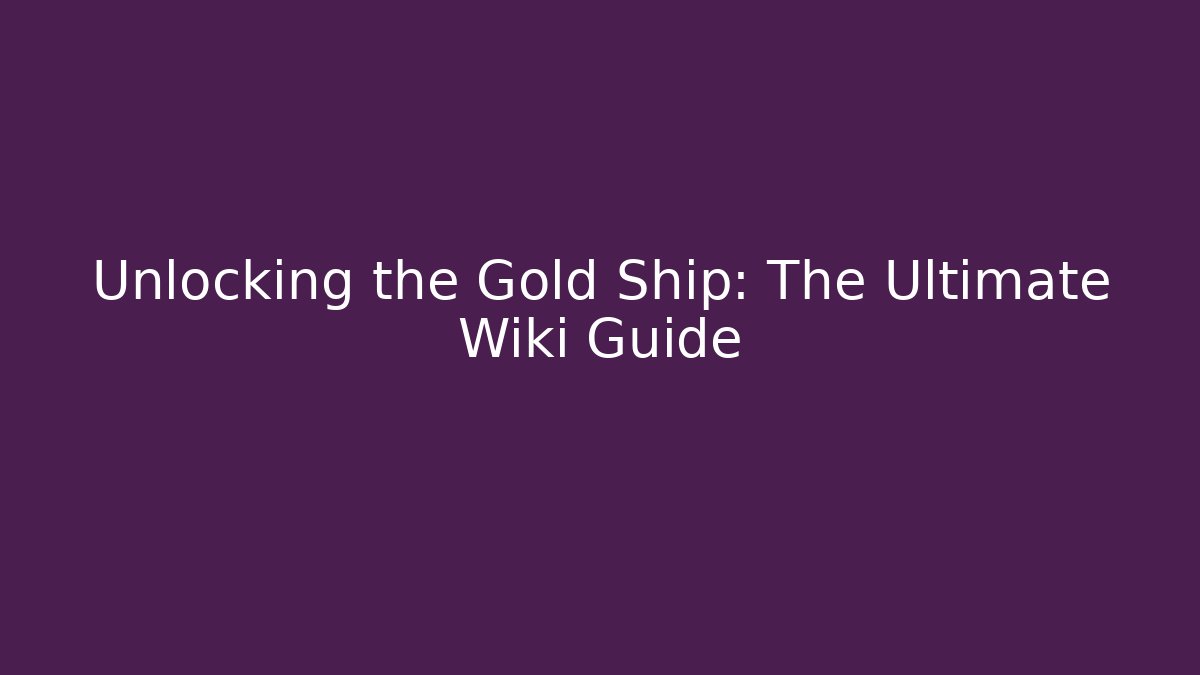 Unlocking the Gold Ship: The Ultimate Wiki Guide