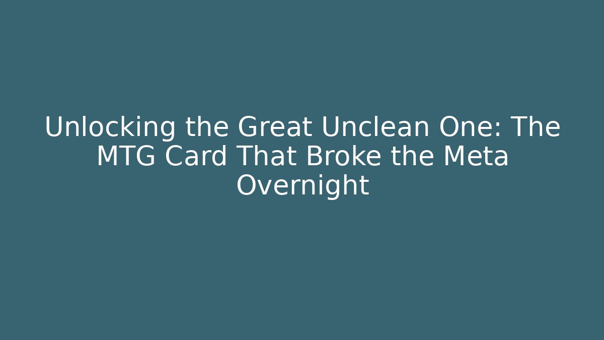 Unlocking the Great Unclean One: The MTG Card That Broke the Meta Overnight