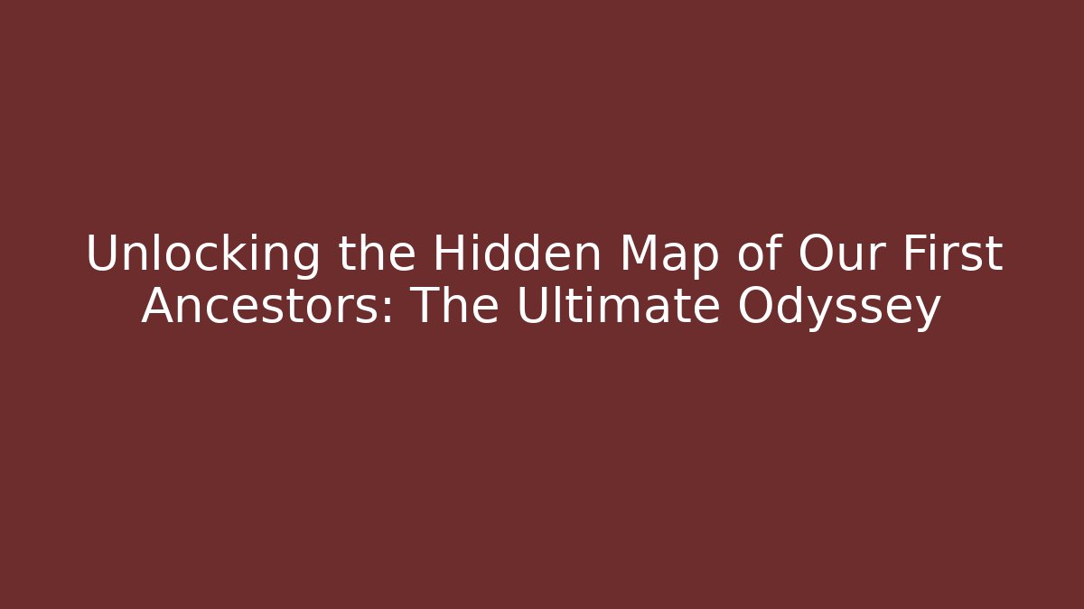 Unlocking the Hidden Map of Our First Ancestors: The Ultimate Odyssey