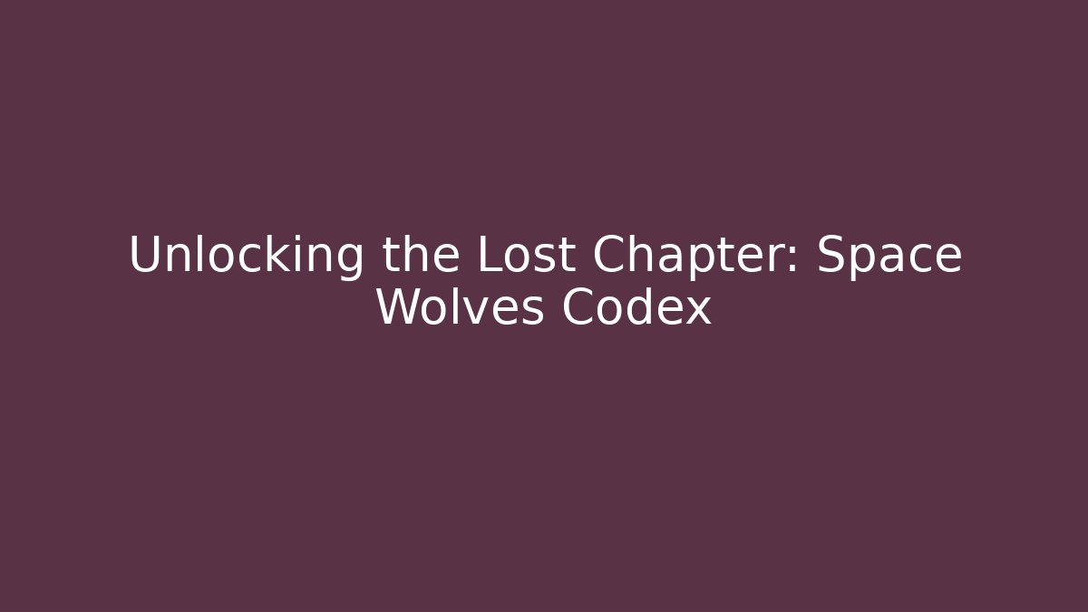 Unlocking the Lost Chapter: Space Wolves Codex