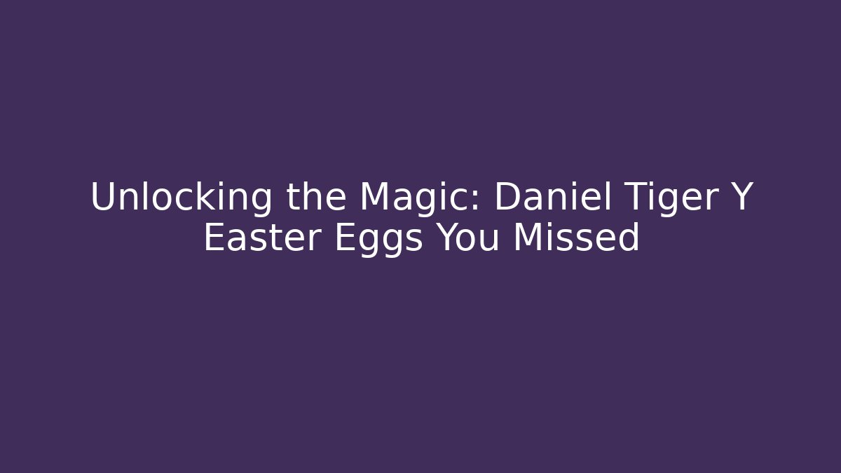 Unlocking the Magic: Daniel Tiger Y Easter Eggs You Missed