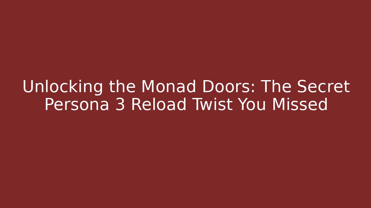 Unlocking the Monad Doors: The Secret Persona 3 Reload Twist You Missed