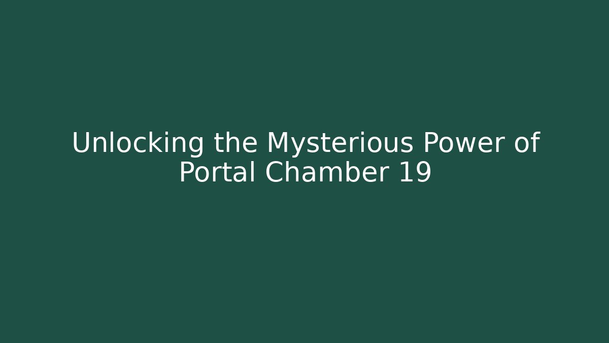Unlocking the Mysterious Power of Portal Chamber 19
