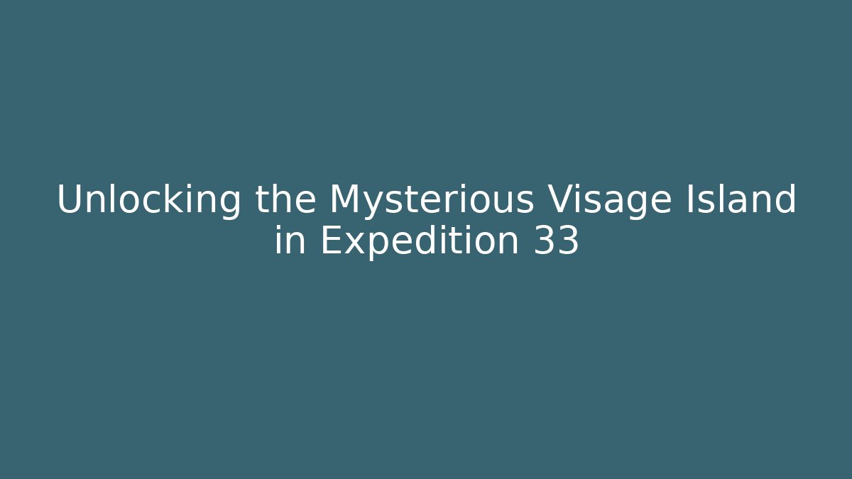 Unlocking the Mysterious Visage Island in Expedition 33