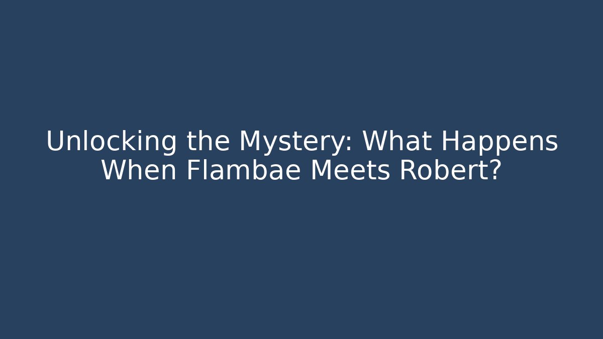 Unlocking the Mystery: What Happens When Flambae Meets Robert?