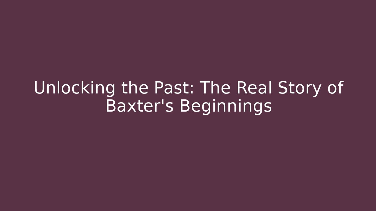Unlocking the Past: The Real Story of Baxter's Beginnings