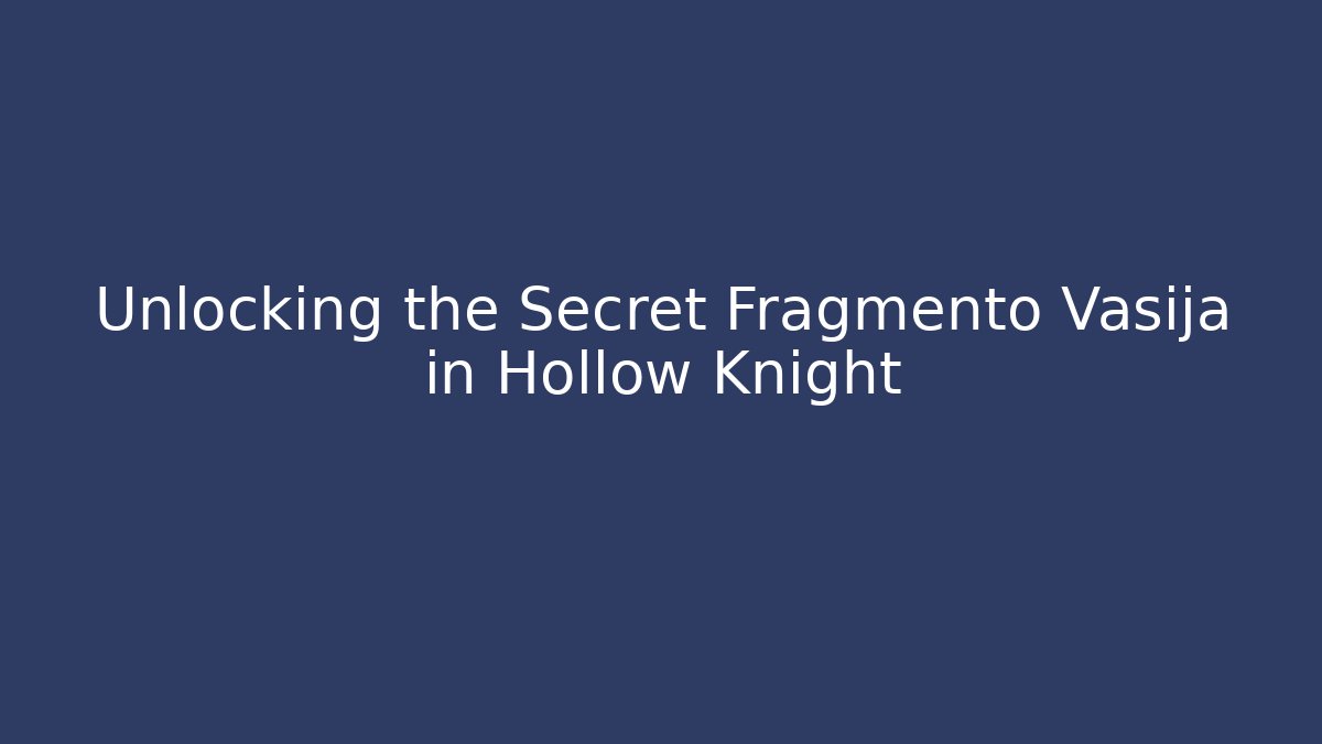 Unlocking the Secret Fragmento Vasija in Hollow Knight