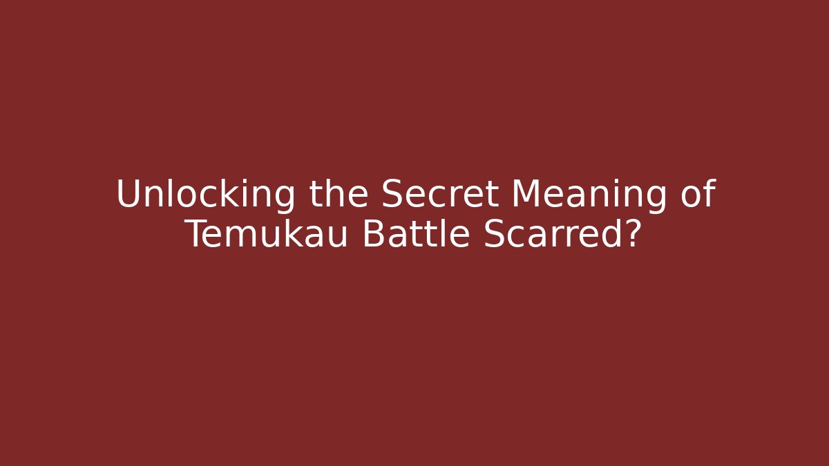Unlocking the Secret Meaning of Temukau Battle Scarred?