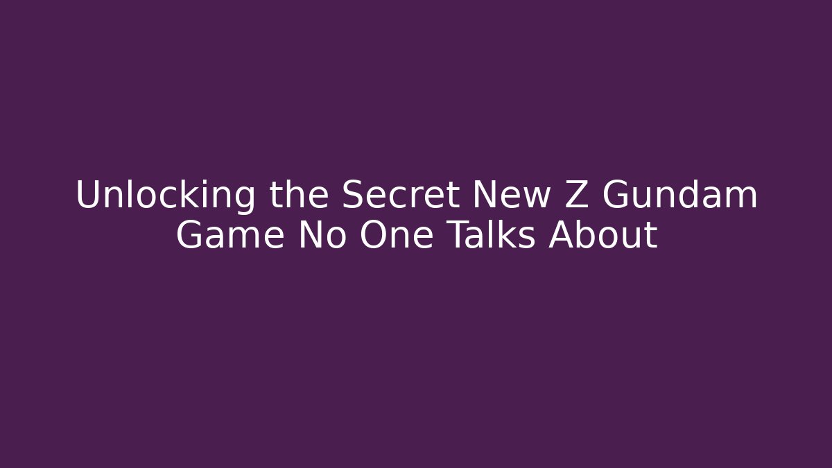 Unlocking the Secret New Z Gundam Game No One Talks About - Boomer Naturals