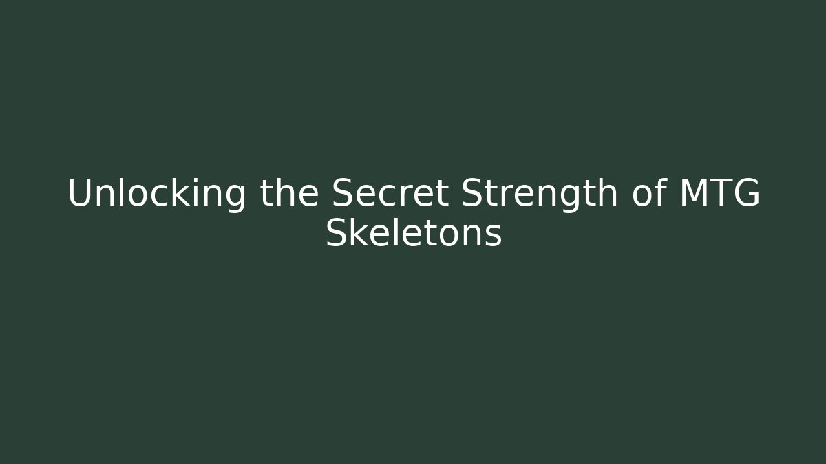 Unlocking the Secret Strength of MTG Skeletons
