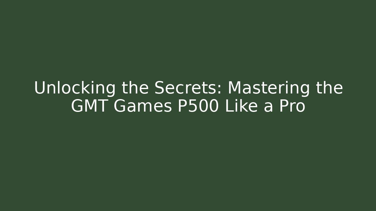 Unlocking the Secrets: Mastering the GMT Games P500 Like a Pro