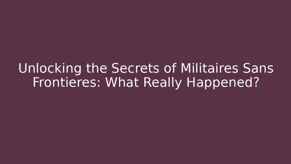 Unlocking the Secrets of Militaires Sans Frontieres: What Really Happened?