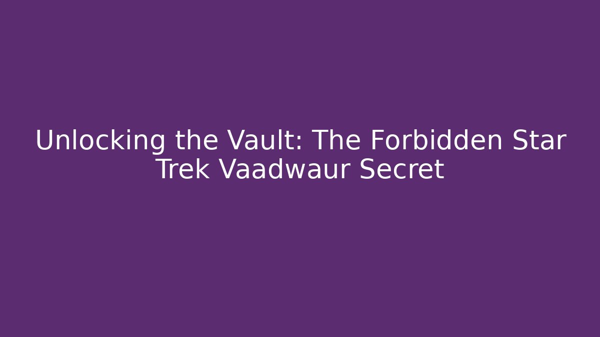 Unlocking the Vault: The Forbidden Star Trek Vaadwaur Secret
